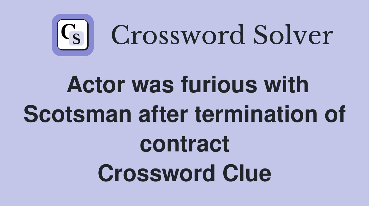 Actor was furious with Scotsman after termination of contract Crossword Clue