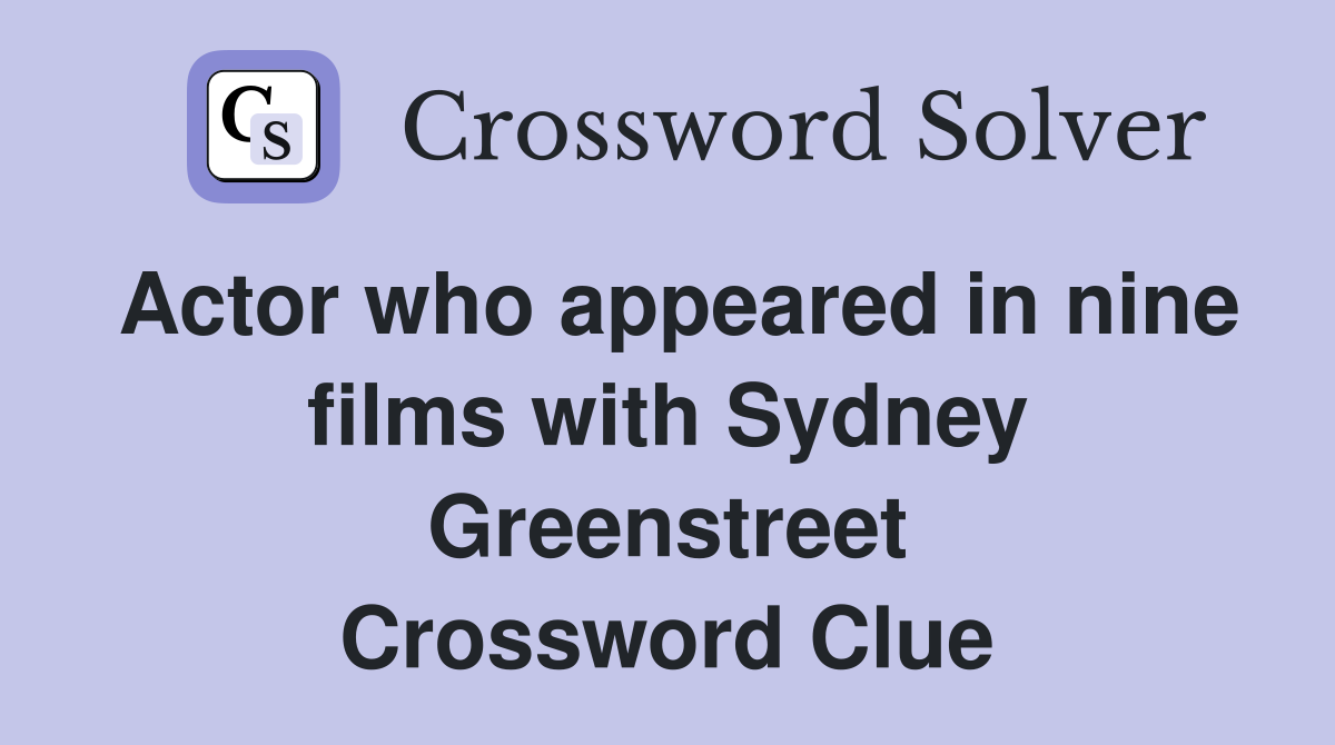 Actor who appeared in nine films with Sydney Greenstreet Crossword Clue