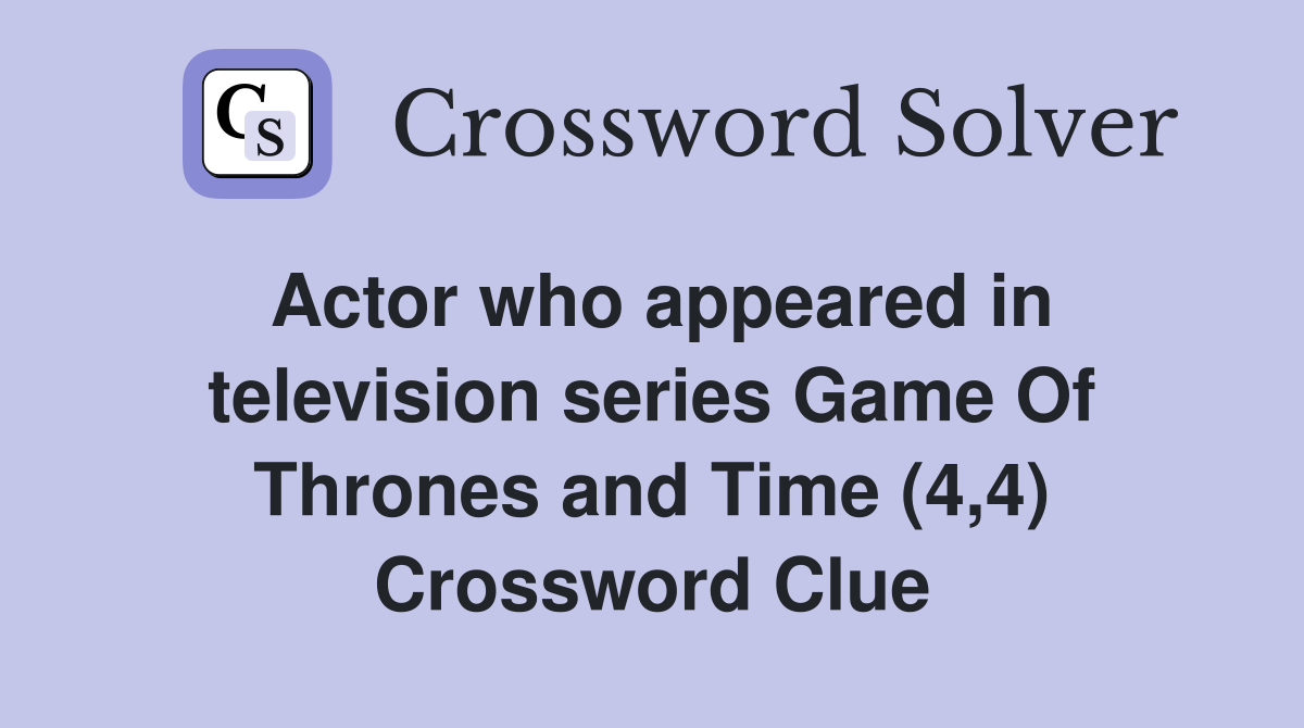 Actor who appeared in television series Game Of Thrones and Time (4,4) Crossword Clue