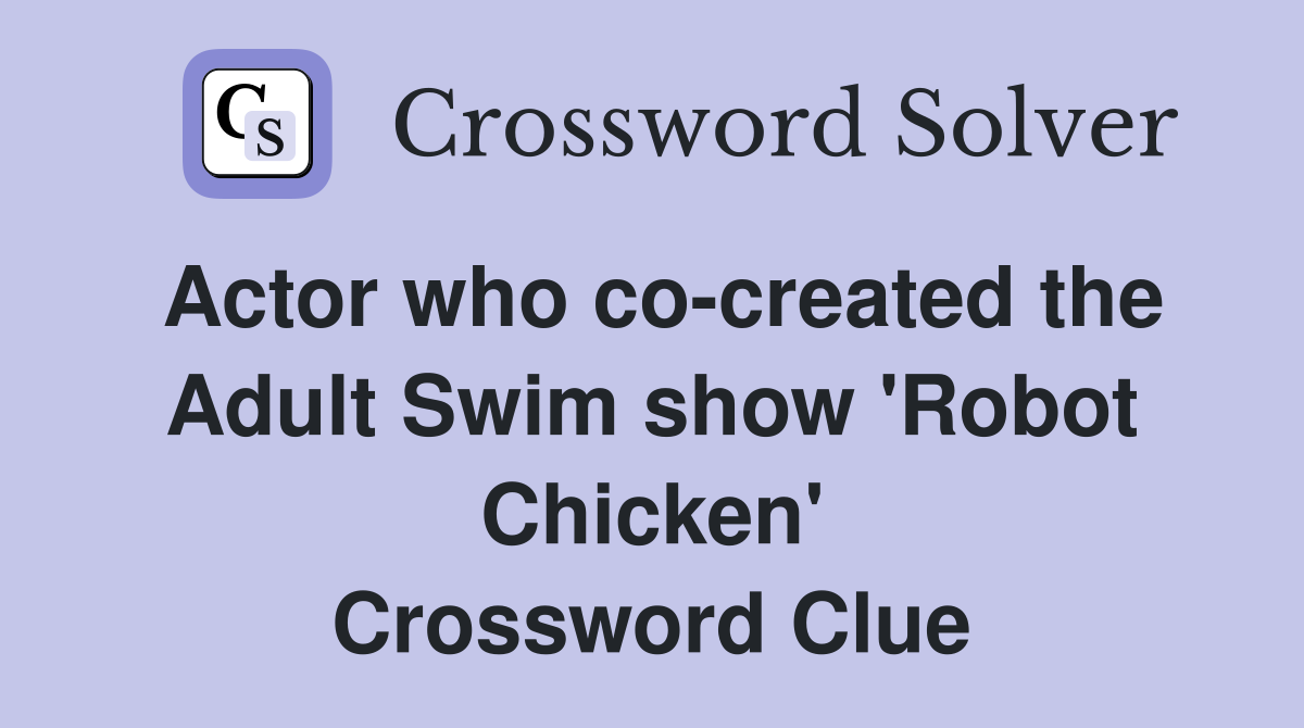 Actor who co-created the Adult Swim show 'Robot Chicken' Crossword Clue