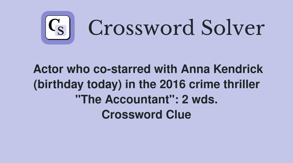Actor who co-starred with Anna Kendrick (birthday today) in the 2016 crime thriller "The Accountant": 2 wds. Crossword Clue
