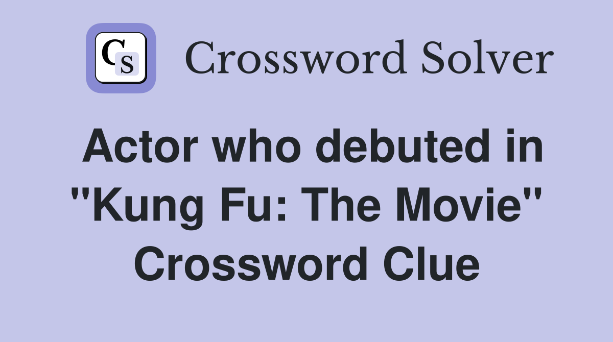 Actor who debuted in "Kung Fu: The Movie" Crossword Clue