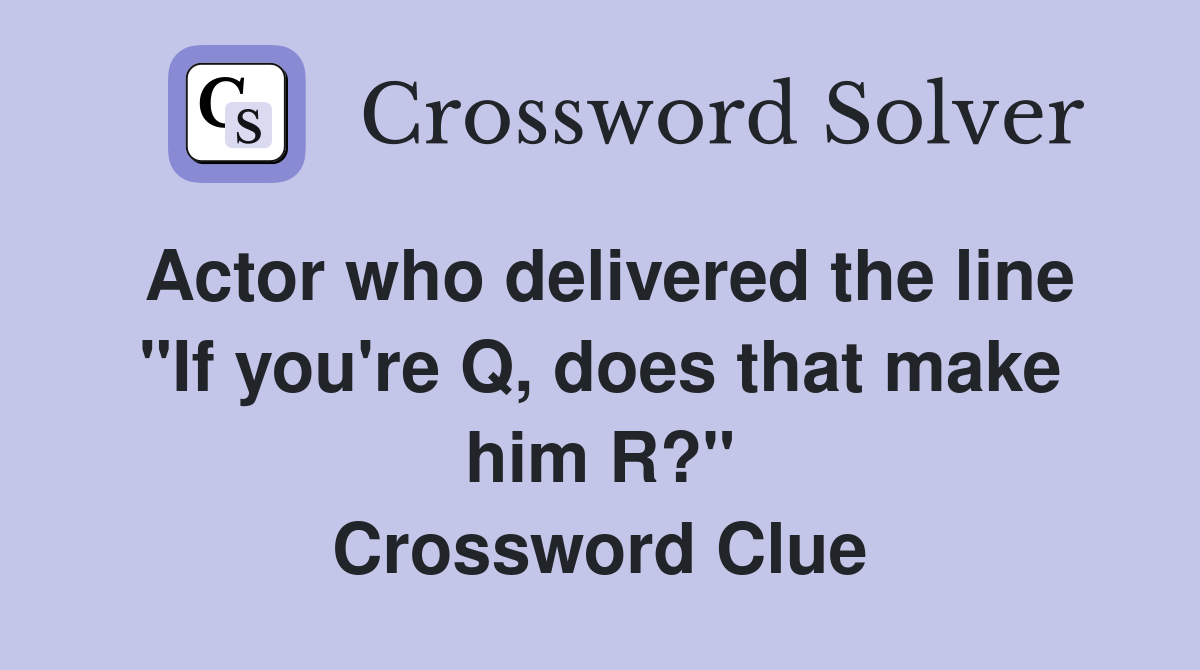 Actor who delivered the line "If you're Q, does that make him R?" Crossword Clue