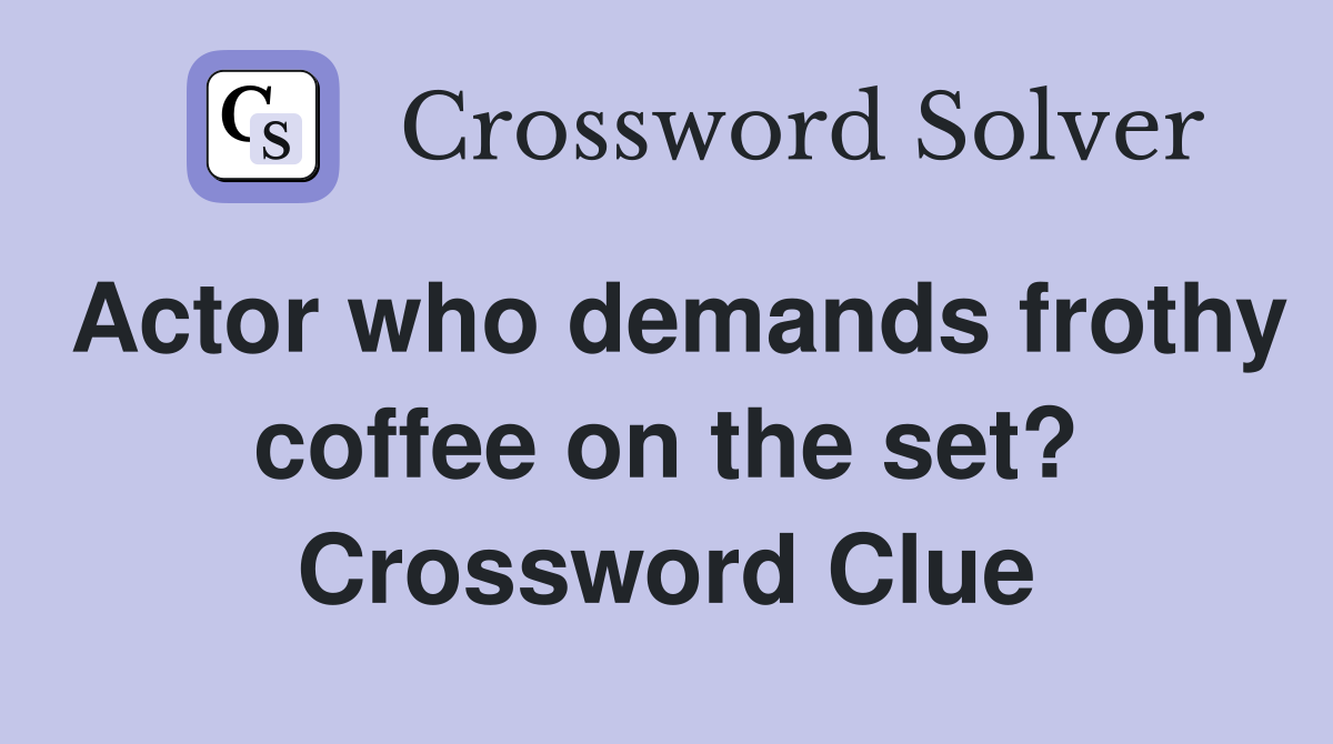 Actor who demands frothy coffee on the set? Crossword Clue