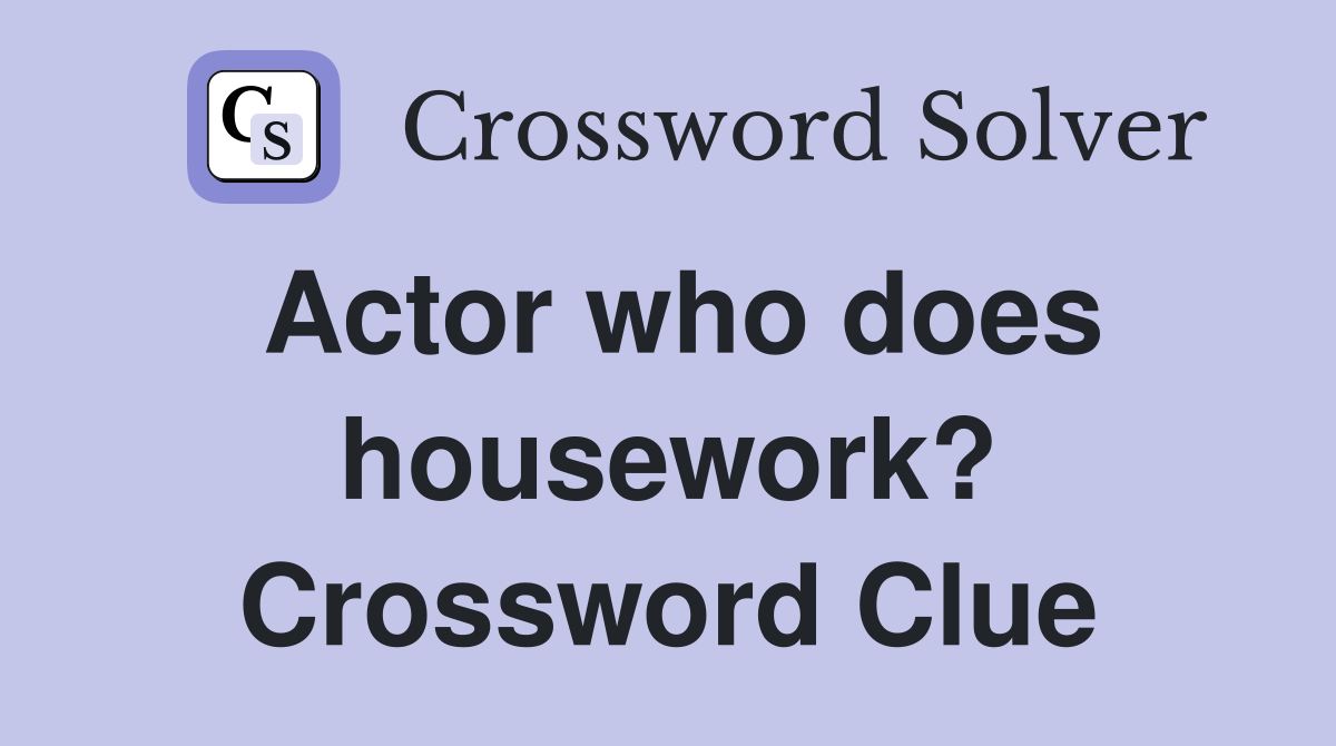 Actor who does housework? Crossword Clue