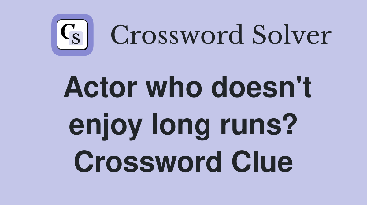 Actor who doesn't enjoy long runs? Crossword Clue