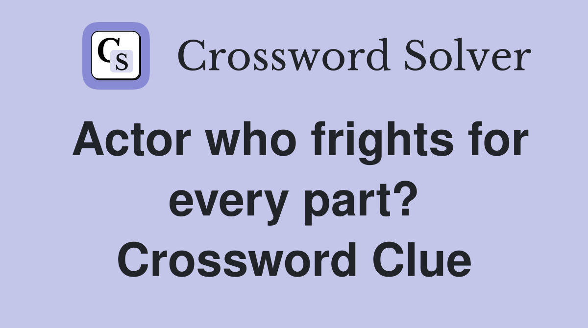 Actor who frights for every part? Crossword Clue