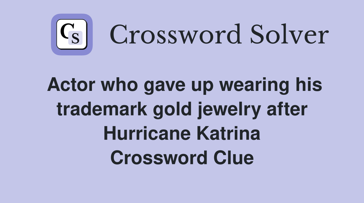 Actor who gave up wearing his trademark gold jewelry after Hurricane Katrina Crossword Clue