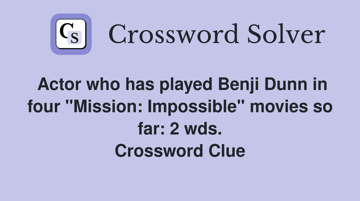 Actor who has played Benji Dunn in four "Mission: Impossible" movies so far: 2 wds. Crossword Clue