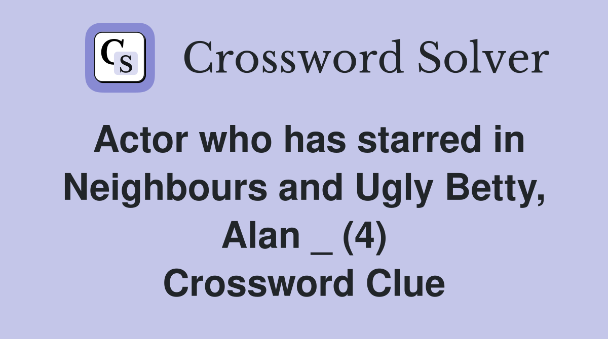 Actor who has starred in Neighbours and Ugly Betty, Alan _ (4) Crossword Clue