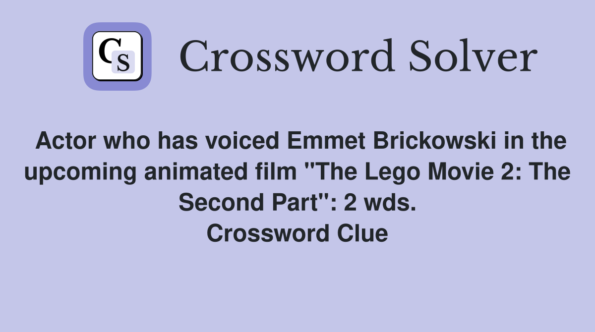 Actor who has voiced Emmet Brickowski in the upcoming animated film "The Lego Movie 2: The Second Part": 2 wds. Crossword Clue