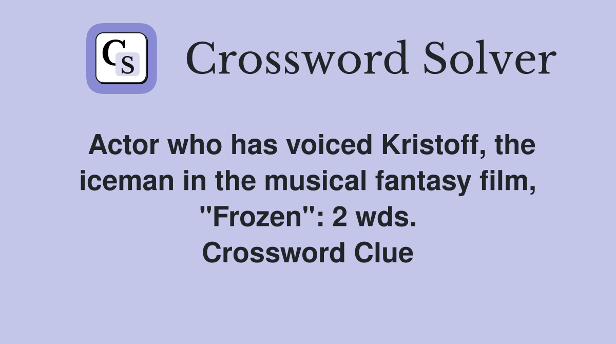 Actor who has voiced Kristoff, the iceman in the musical fantasy film, "Frozen": 2 wds. Crossword Clue