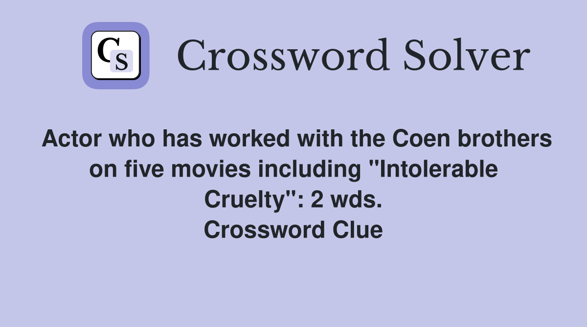 Actor who has worked with the Coen brothers on five movies including "Intolerable Cruelty": 2 wds. Crossword Clue
