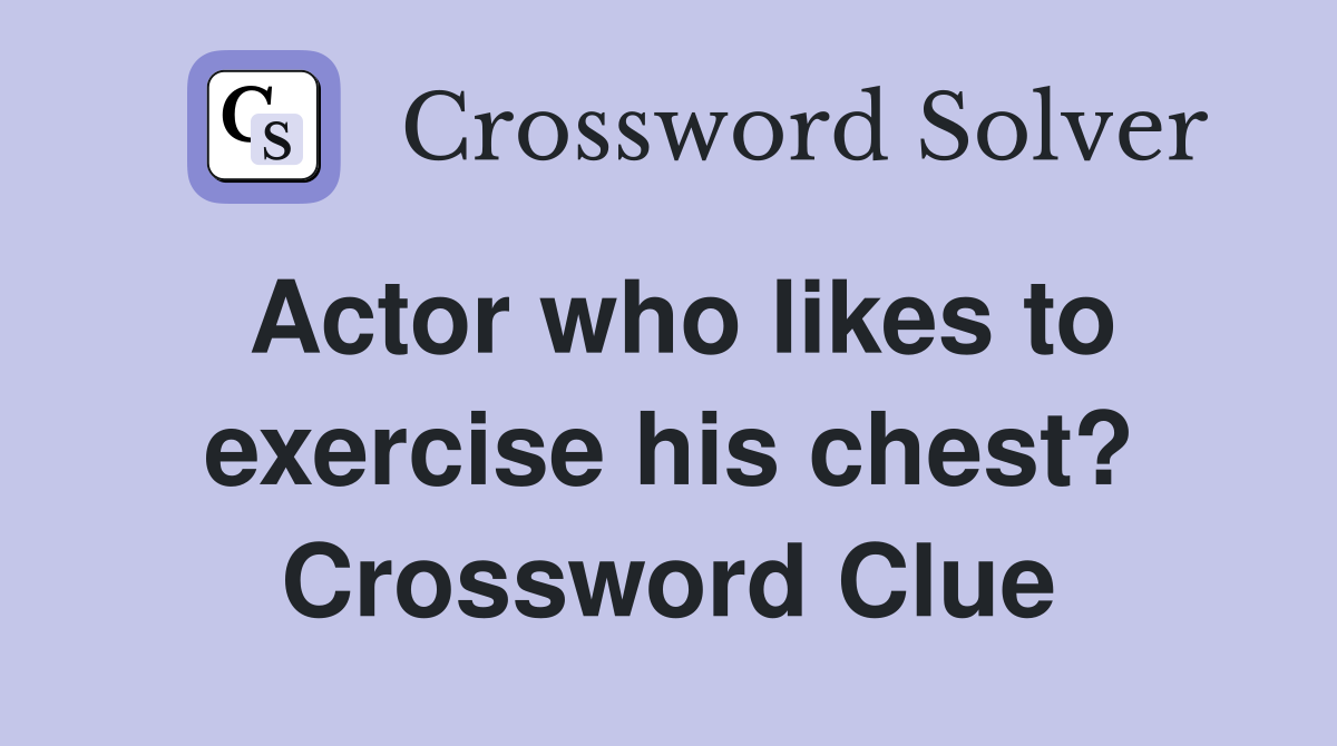 Actor who likes to exercise his chest? Crossword Clue