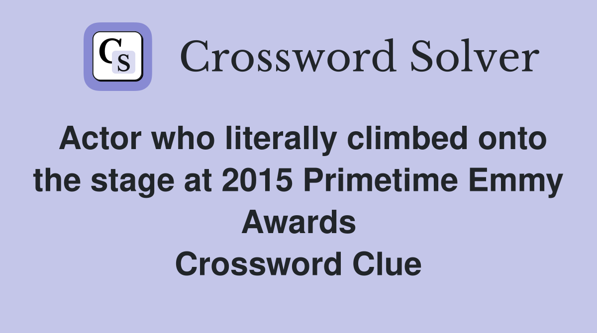 Actor who literally climbed onto the stage at 2015 Primetime Emmy Awards Crossword Clue