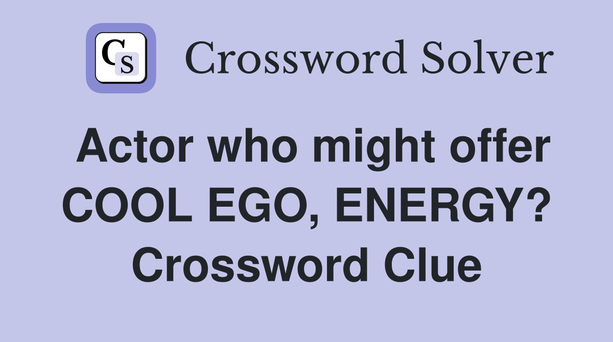 Actor who might offer COOL EGO, ENERGY? Crossword Clue