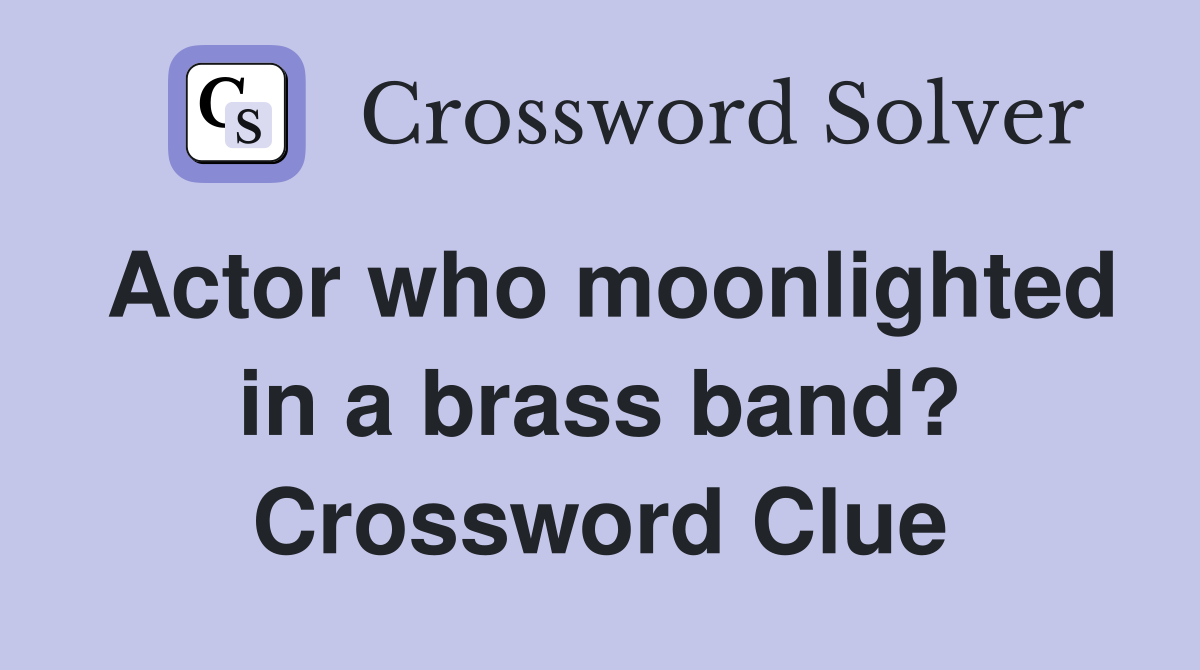 Actor who moonlighted in a brass band? Crossword Clue