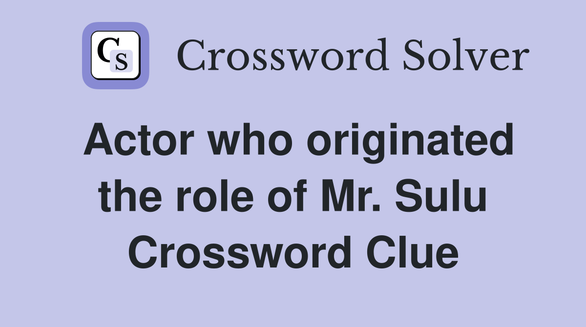 Actor who originated the role of Mr. Sulu Crossword Clue