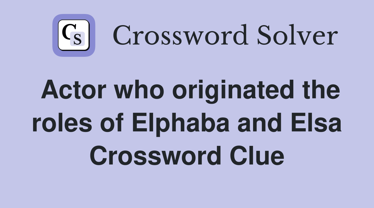 Actor who originated the roles of Elphaba and Elsa Crossword Clue