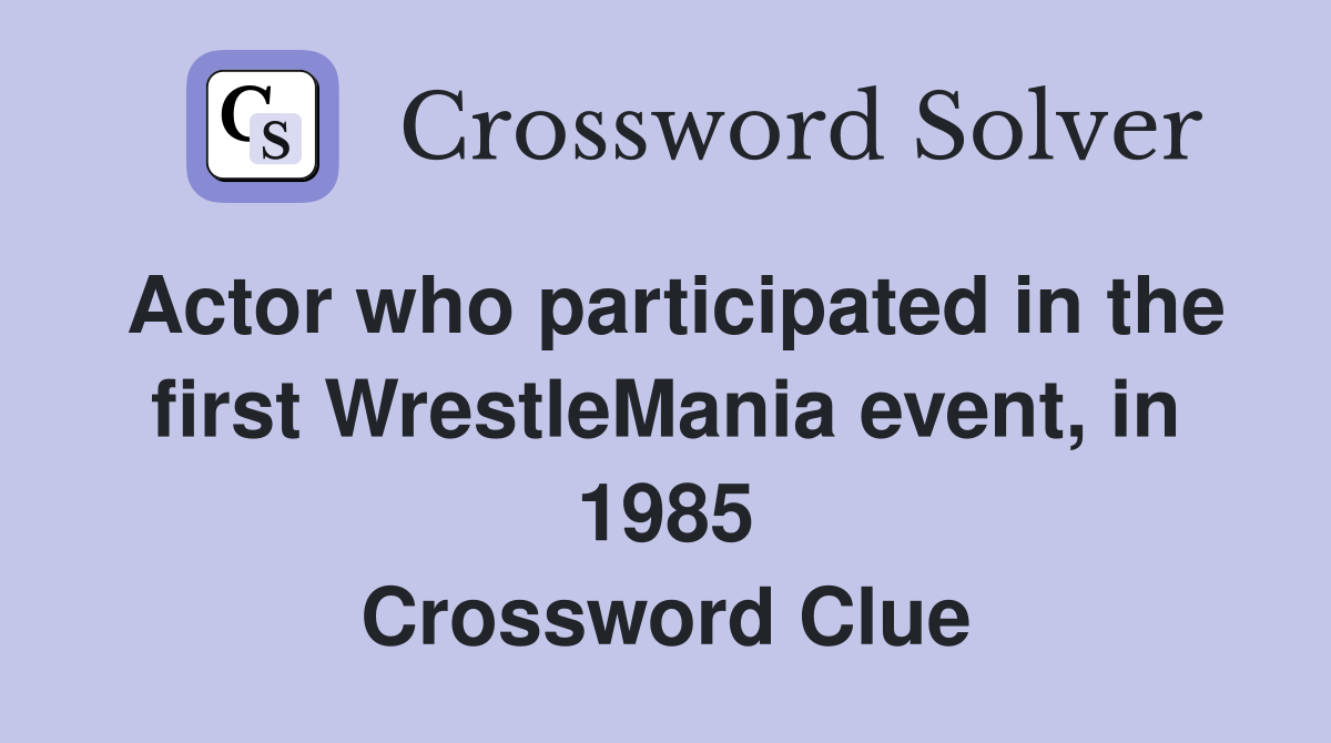 Actor who participated in the first WrestleMania event, in 1985 Crossword Clue
