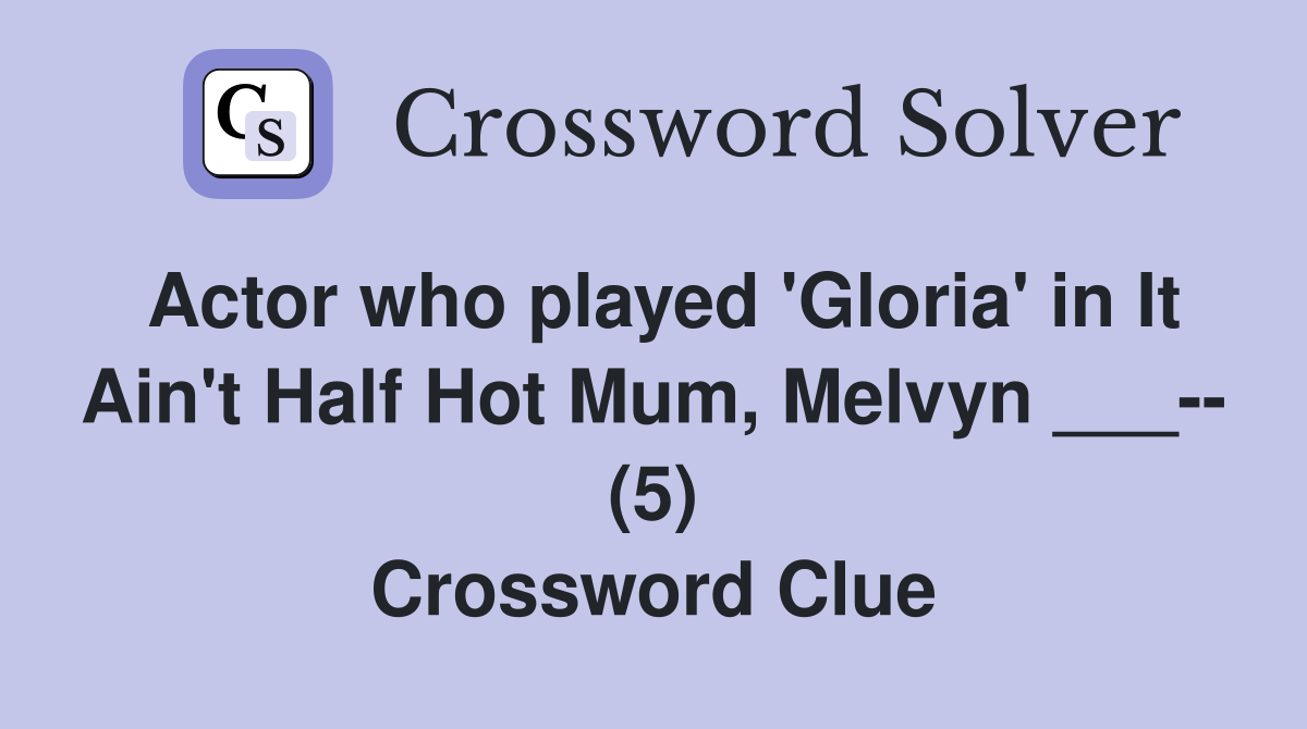 Actor who played 'Gloria' in It Ain't Half Hot Mum, Melvyn ___-- (5) Crossword Clue