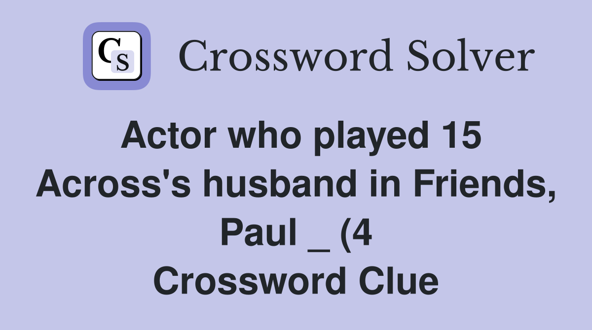Actor who played 15 Across #39 s husband in Friends Paul (4) Crossword Actor who played 15 Across #39 s husband in Friends Paul (4) Crossword