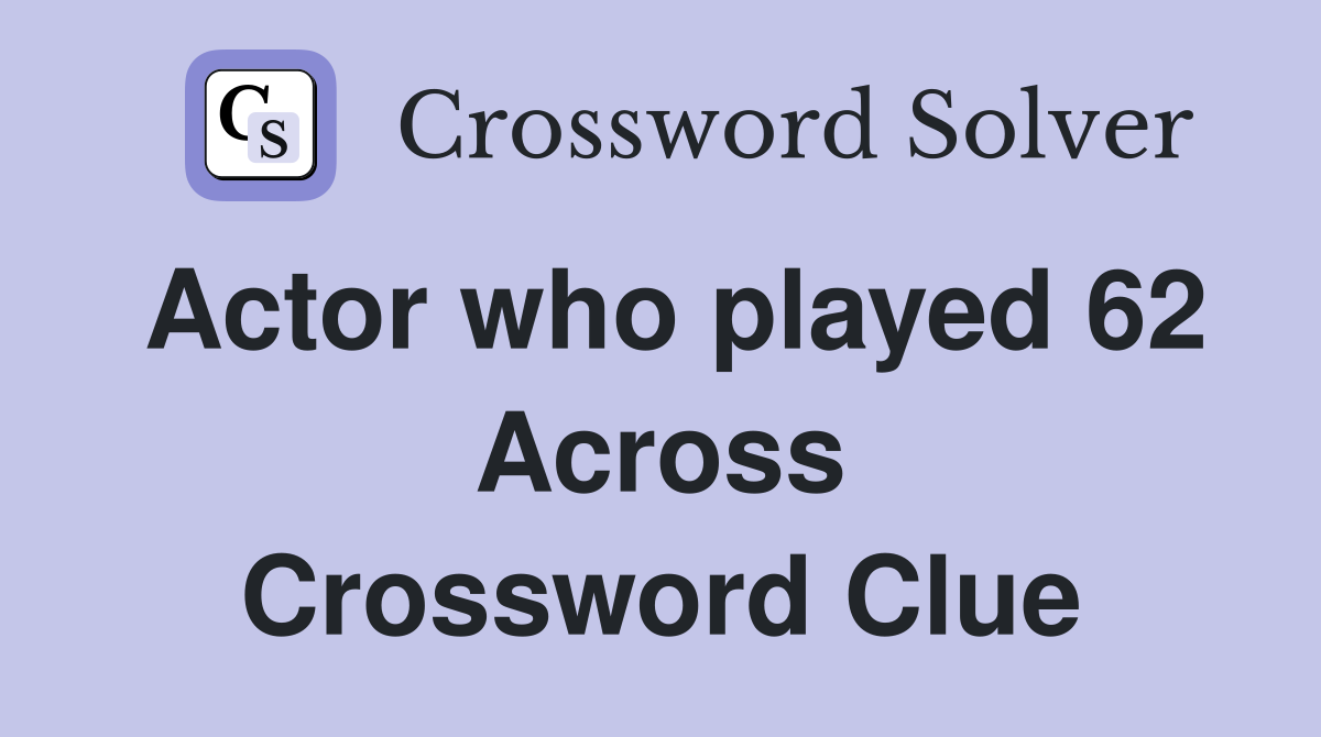 Actor who played 62 Across Crossword Clue