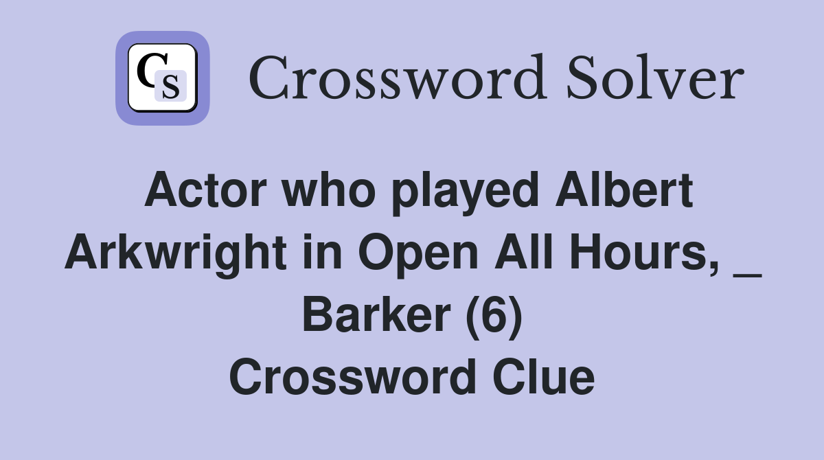 Actor who played Albert Arkwright in Open All Hours, _ Barker (6) Crossword Clue