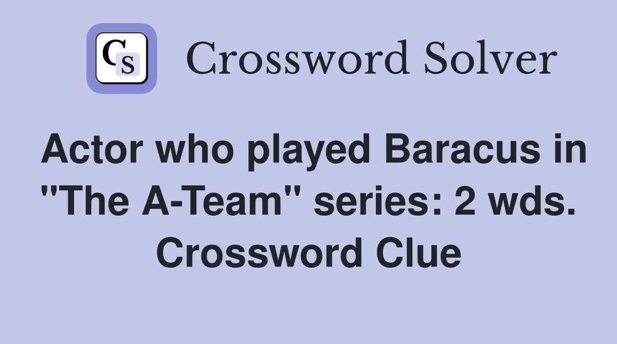 Actor who played Baracus in "The A-Team" series: 2 wds. Crossword Clue