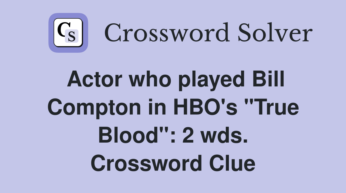 Actor who played Bill Compton in HBO's "True Blood": 2 wds. Crossword Clue