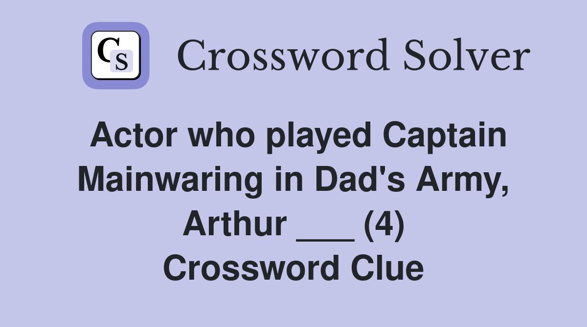 Actor who played Captain Mainwaring in Dad's Army, Arthur ___ (4) Crossword Clue
