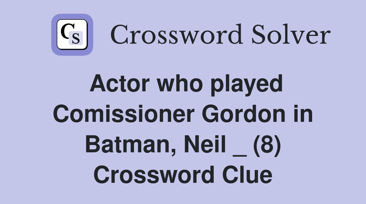 Actor who played Comissioner Gordon in Batman, Neil _ (8) Crossword Clue