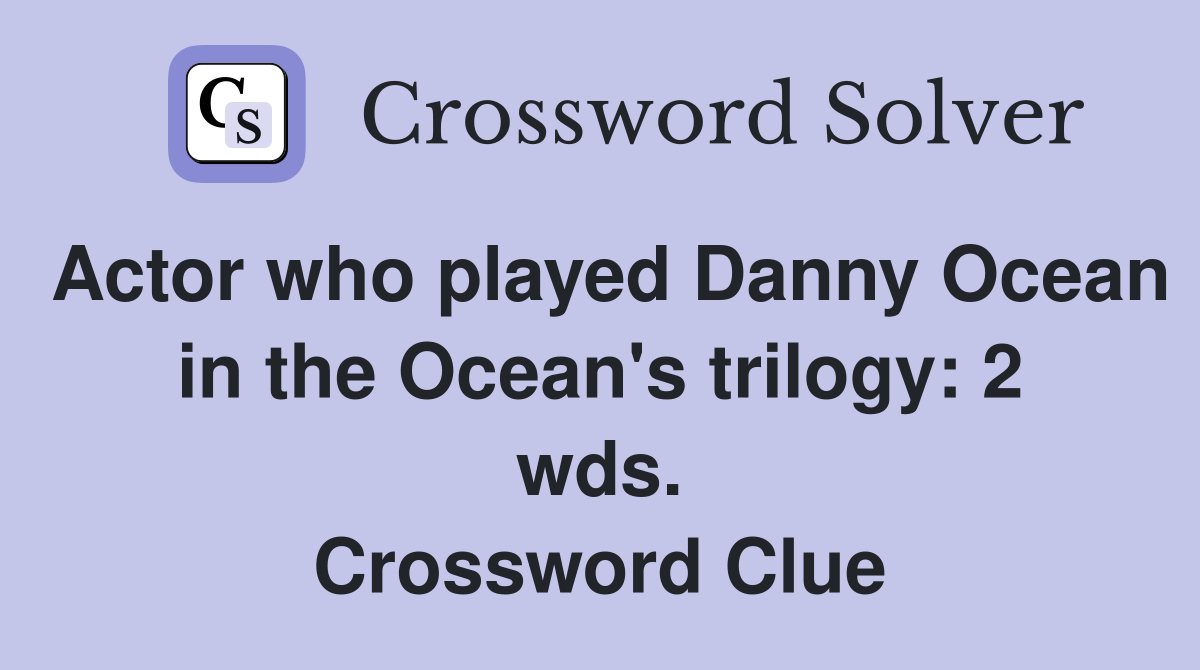 Actor who played Danny Ocean in the Ocean's trilogy: 2 wds. Crossword Clue