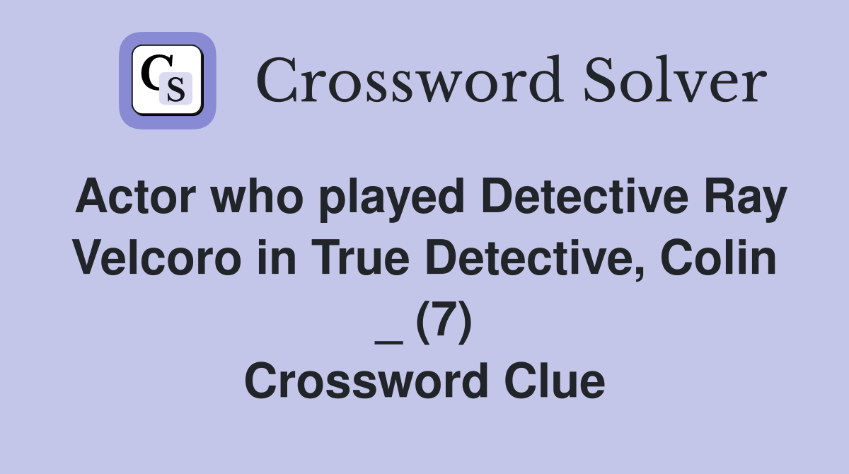 Actor who played Detective Ray Velcoro in True Detective, Colin _ (7) Crossword Clue