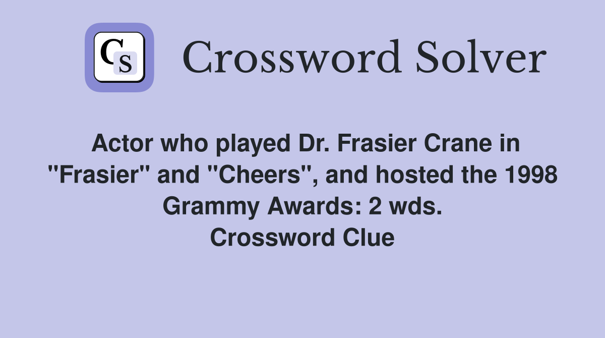 Actor who played Dr. Frasier Crane in "Frasier" and "Cheers", and hosted the 1998 Grammy Awards: 2 wds. Crossword Clue