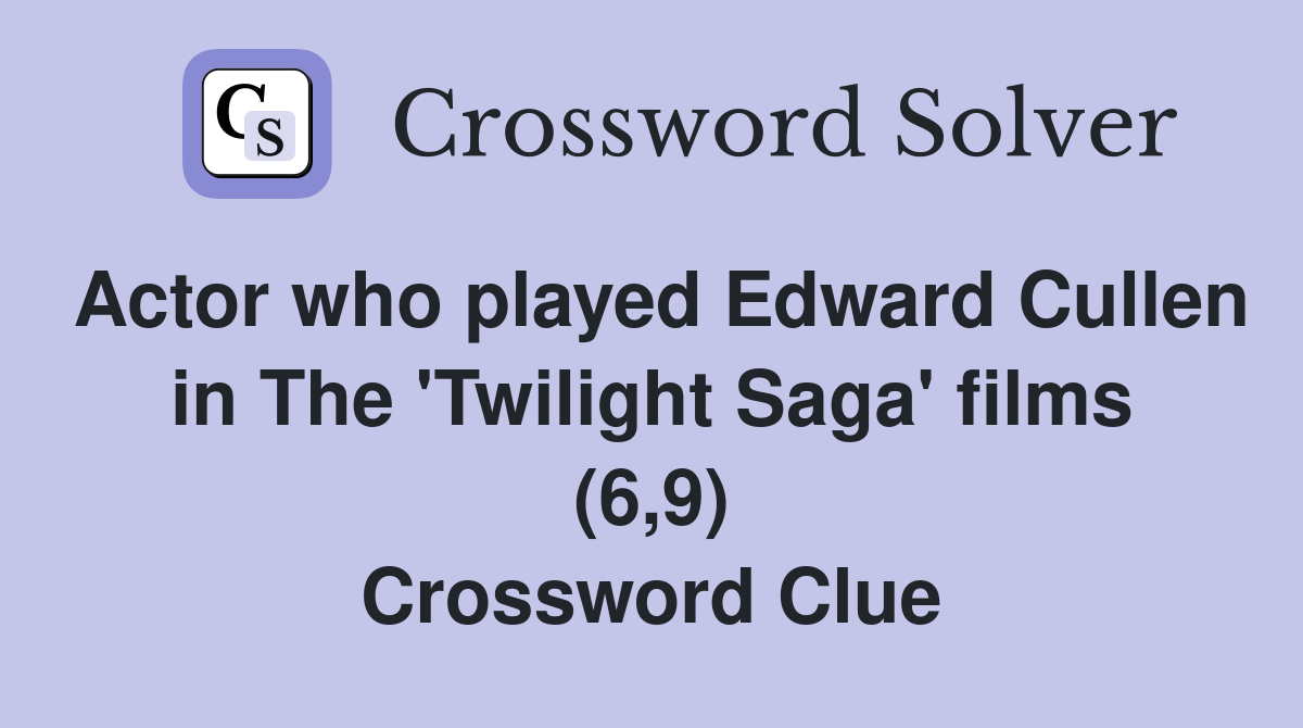 Actor who played Edward Cullen in The 'Twilight Saga' films (6,9) Crossword Clue