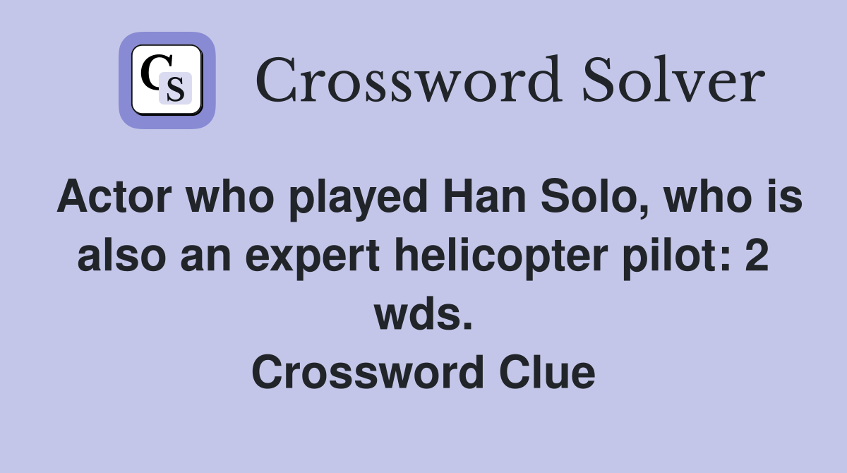 Actor who played Han Solo, who is also an expert helicopter pilot: 2 wds. Crossword Clue