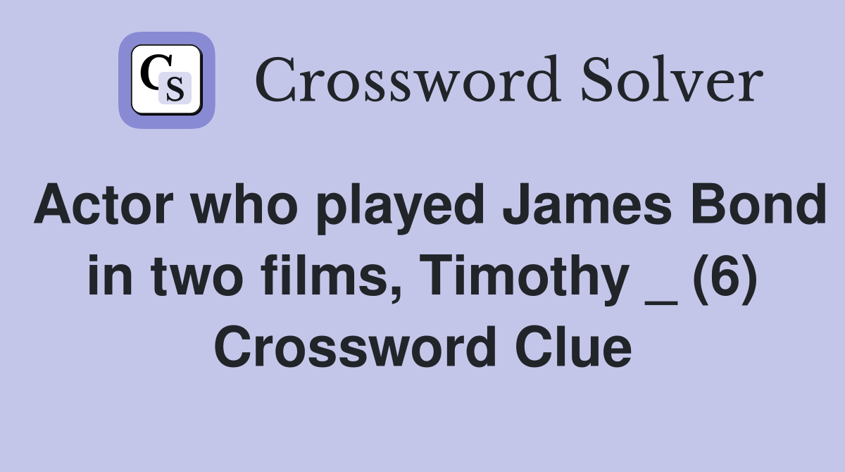 Actor who played James Bond in two films, Timothy _ (6) Crossword Clue