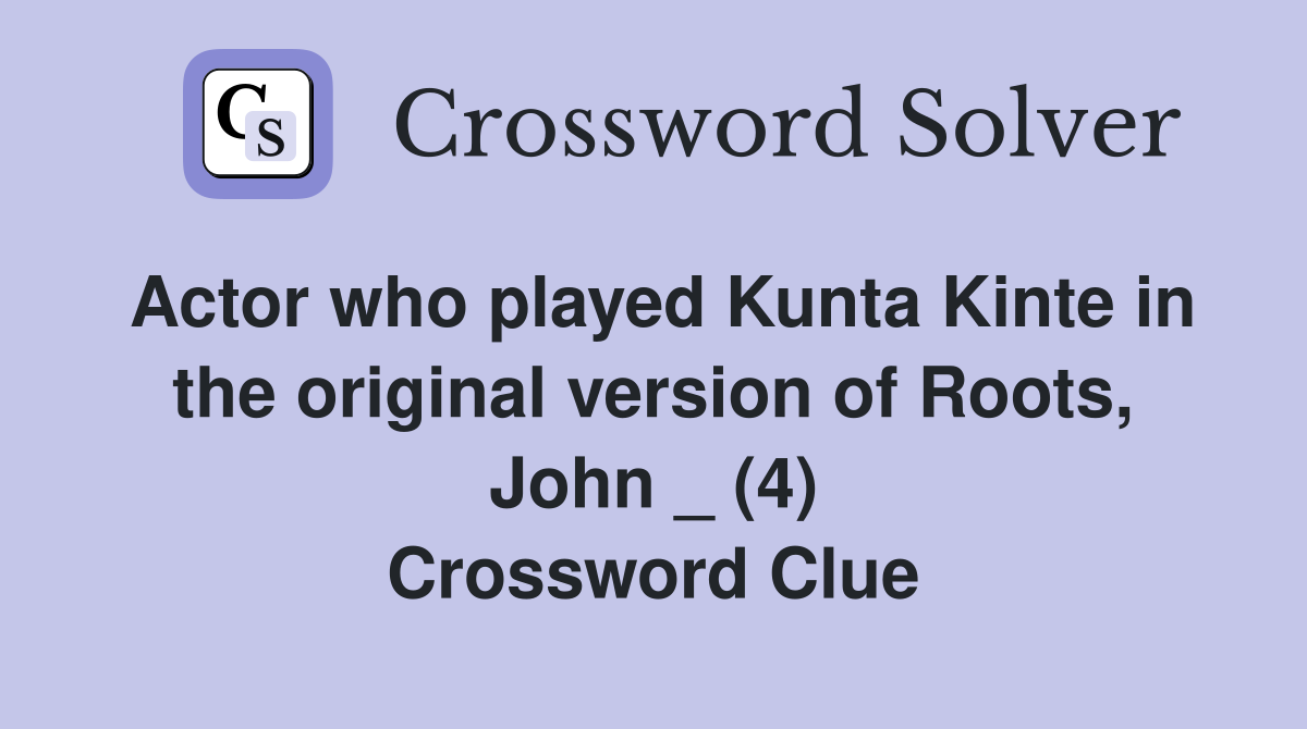 Actor who played Kunta Kinte in the original version of Roots, John _ (4) Crossword Clue