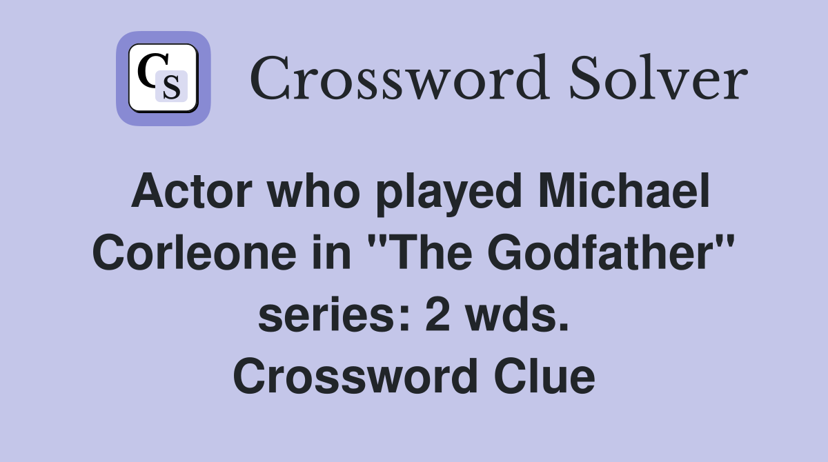 Actor who played Michael Corleone in "The Godfather" series: 2 wds. Crossword Clue