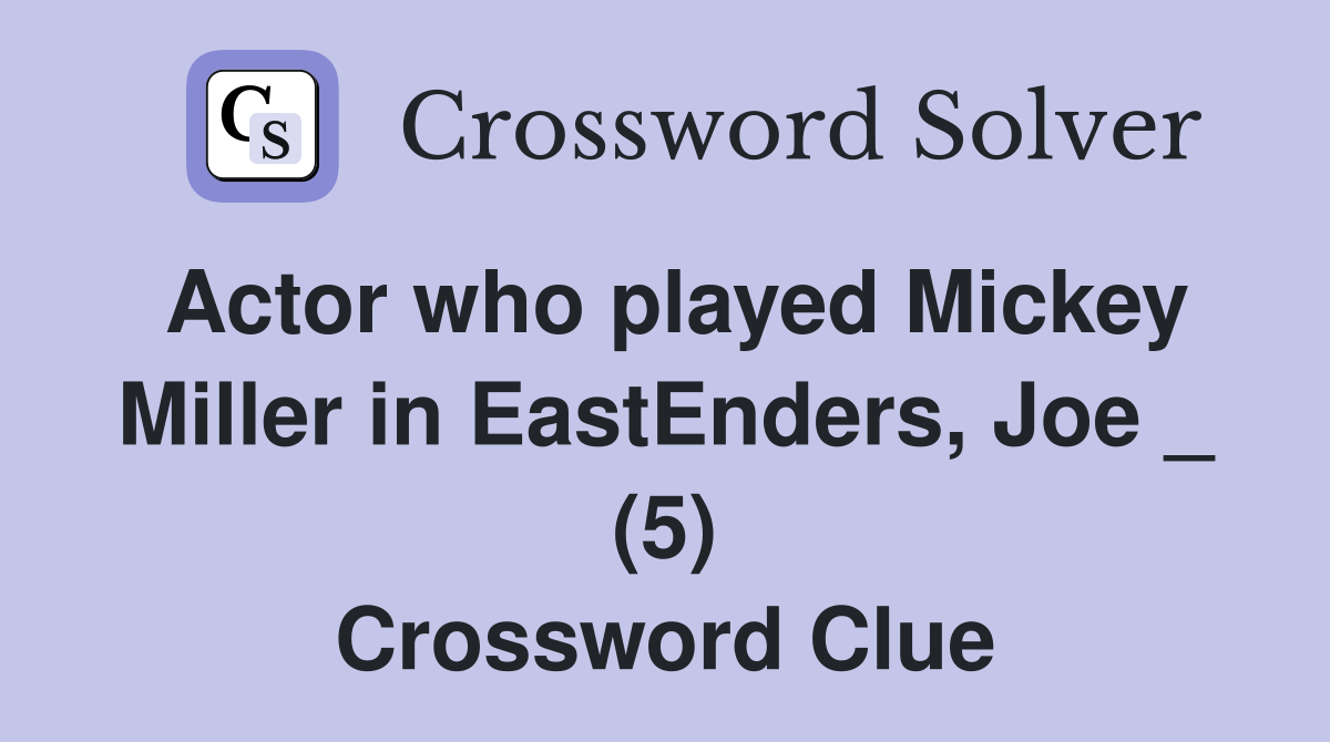 Actor who played Mickey Miller in EastEnders, Joe _ (5) Crossword Clue
