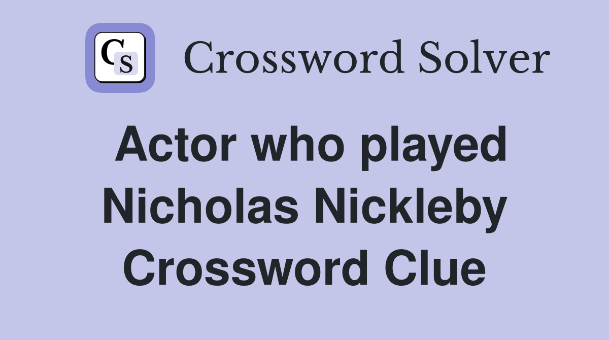 Actor who played Nicholas Nickleby Crossword Clue