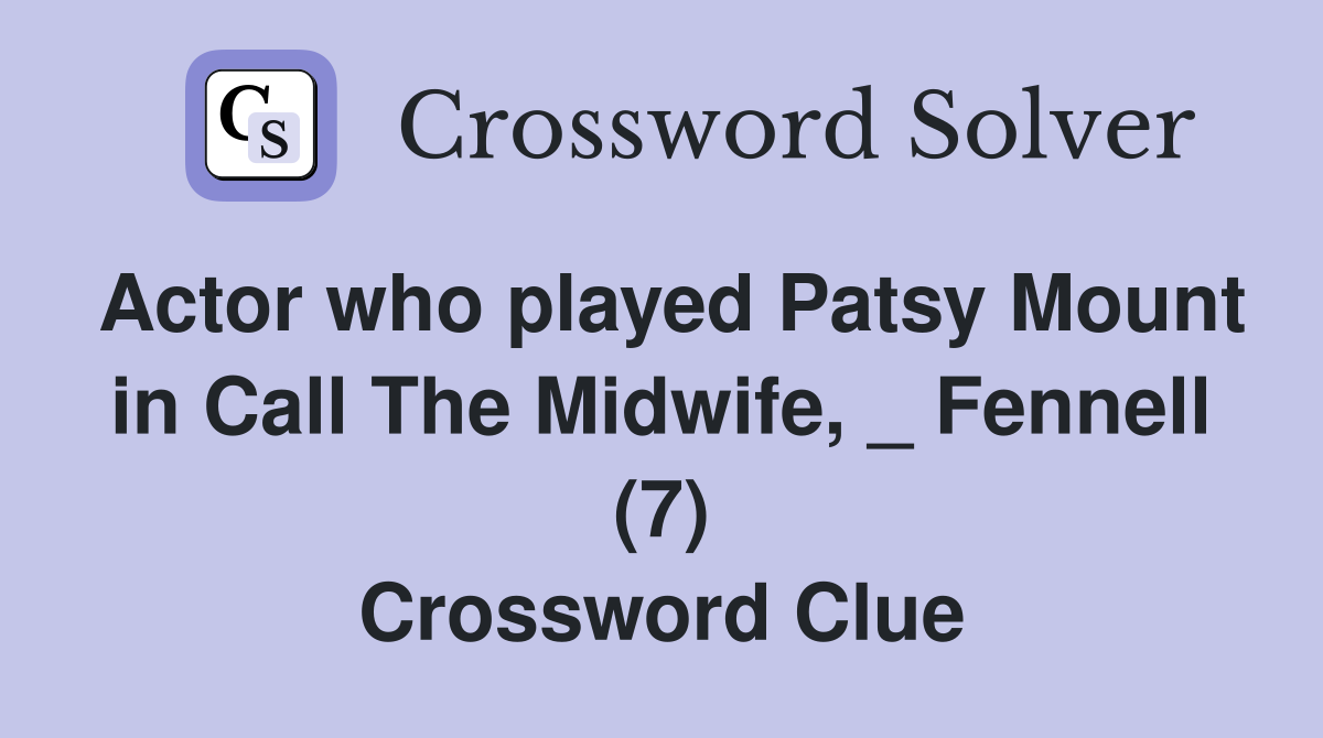Actor who played Patsy Mount in Call The Midwife, _ Fennell (7) Crossword Clue