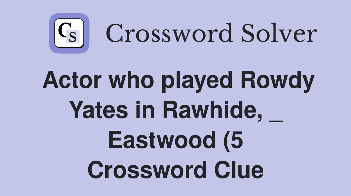 Actor who played Rowdy Yates in Rawhide Eastwood (5) Crossword Actor who played Rowdy Yates in Rawhide Eastwood (5) Crossword