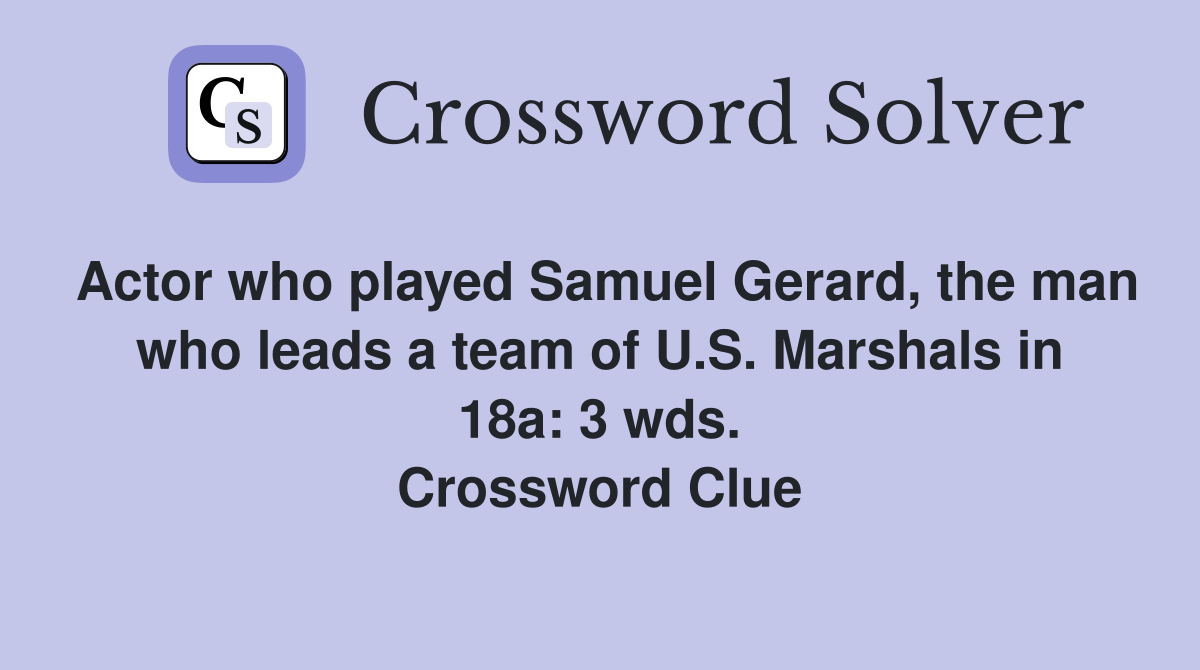 Actor who played Samuel Gerard, the man who leads a team of U.S. Marshals in 18a: 3 wds. Crossword Clue