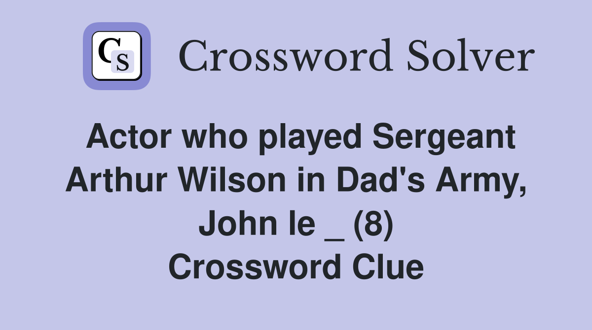 Actor who played Sergeant Arthur Wilson in Dad's Army, John le _ (8) Crossword Clue