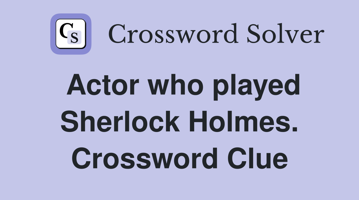 Actor who played Sherlock Holmes. Crossword Clue
