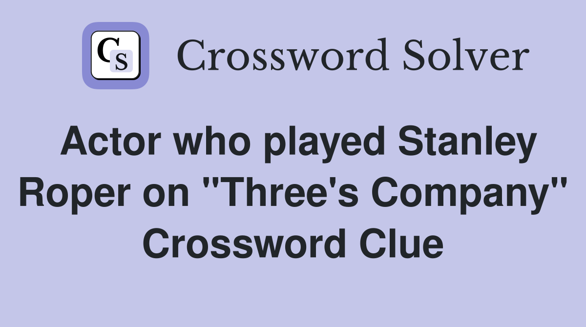 Actor who played Stanley Roper on "Three's Company" Crossword Clue