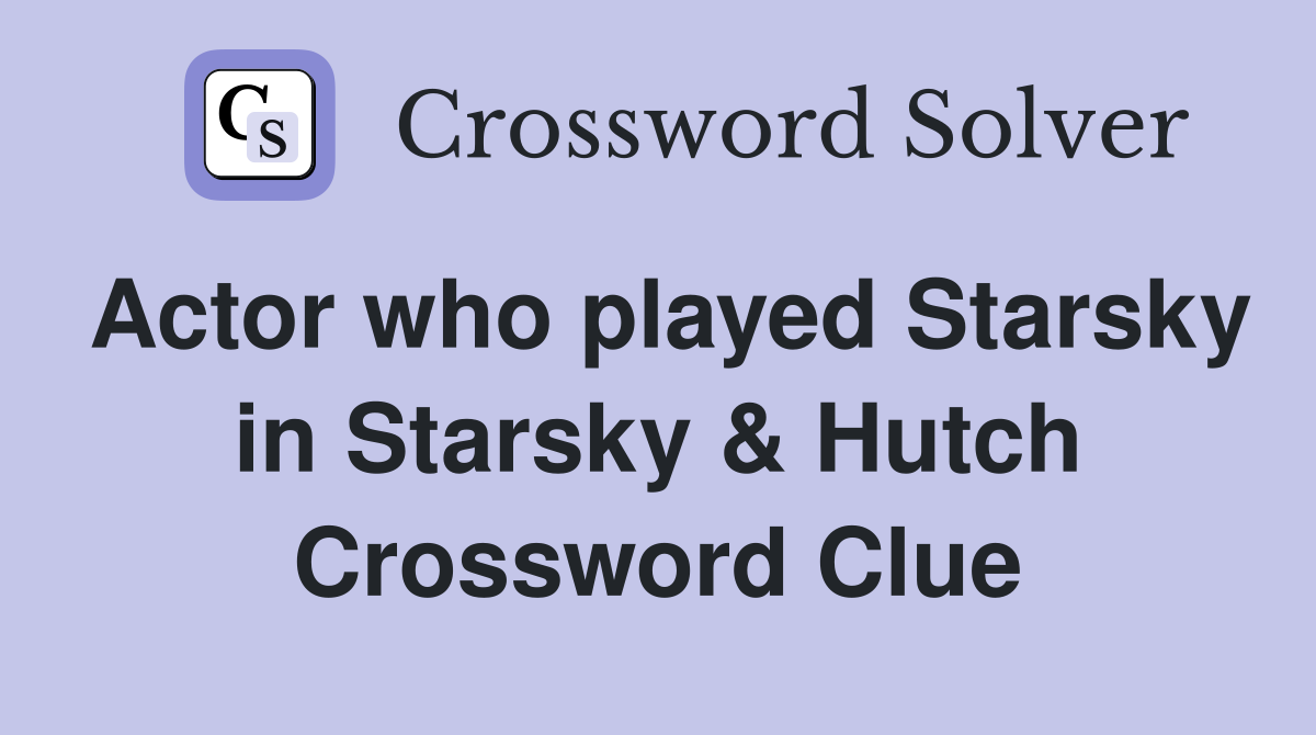 Actor who played Starsky in Starsky & Hutch Crossword Clue
