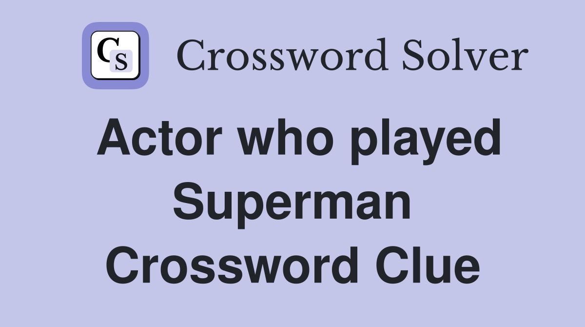 Actor who played Superman Crossword Clue
